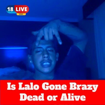 Is Lalo Gone Brazy Dead or Alive