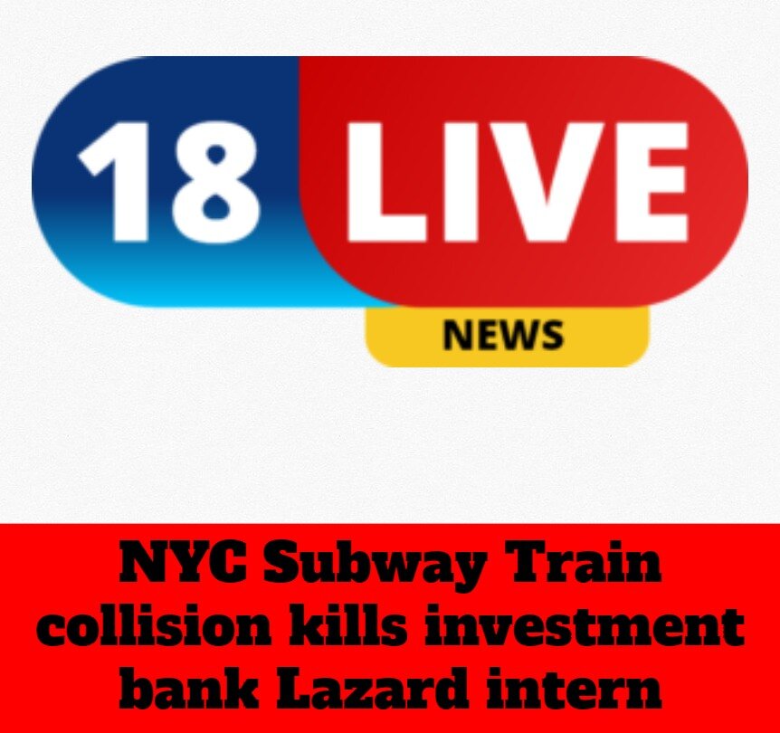 NYC Subway Train collision kills investment bank Lazard intern